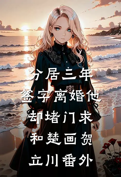 分居三年，签字离婚他却堵门求和楚画贺立川番外