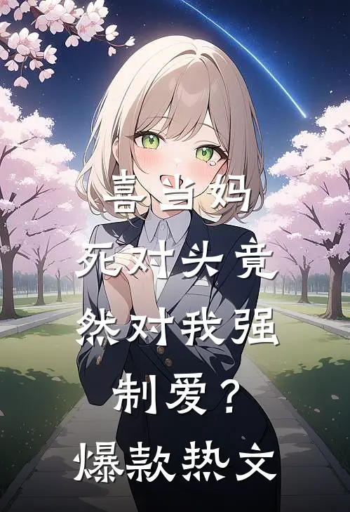 喜当妈，死对头竟然对我强制爱？爆款热文